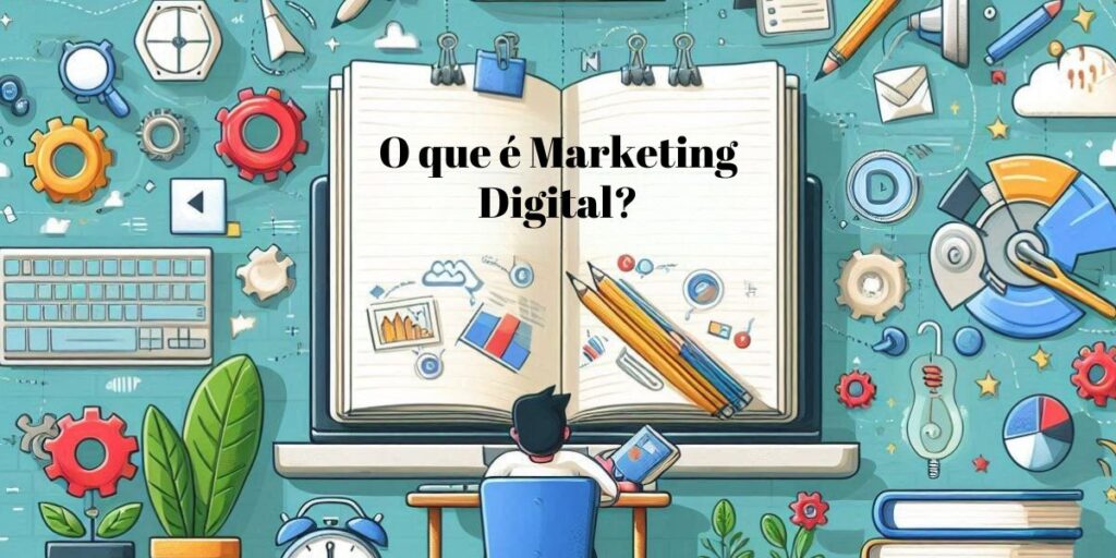 O que é Marketing Digital e Por que Todo Mundo Fala Disso Guia para Iniciantes e Empresas