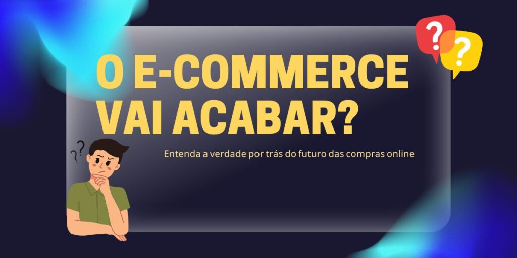 O E-commerce Vai Acabar? Entenda a Verdade por Trás do Futuro das Compras Online