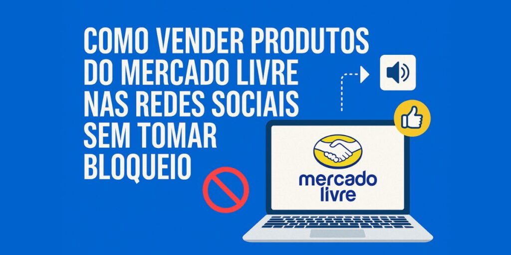 Como Vender Produtos do Mercado Livre nas Redes Sociais Sem Tomar Bloqueio — Guia Completo para Afiliados